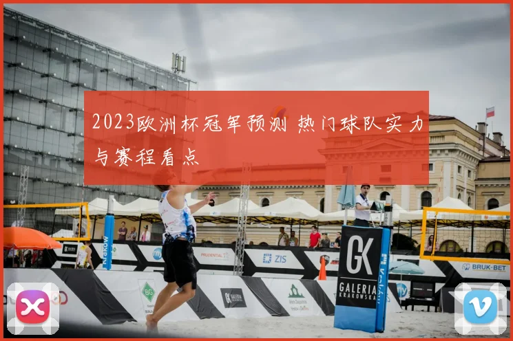 2023欧洲杯冠军预测 热门球队实力与赛程看点