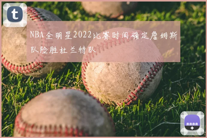 NBA全明星2022比赛时间确定詹姆斯队险胜杜兰特队