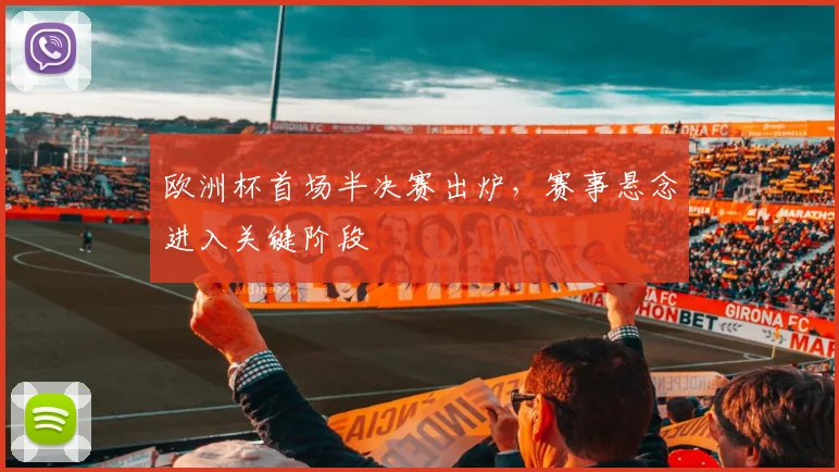 欧洲杯首场半决赛出炉，赛事悬念进入关键阶段
