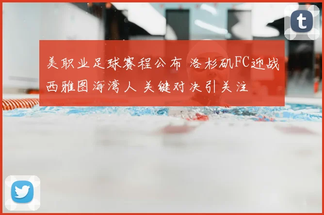 美职业足球赛程公布 洛杉矶FC迎战西雅图海湾人 关键对决引关注