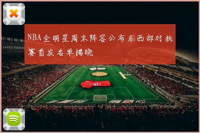 NBA全明星周末阵容公布东西部对抗赛首发名单揭晓