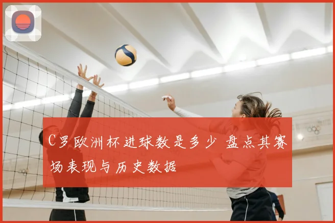 C罗欧洲杯进球数是多少 盘点其赛场表现与历史数据