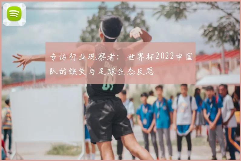 专访行业观察者:世界杯2022中国队的缺失与足球生态反思