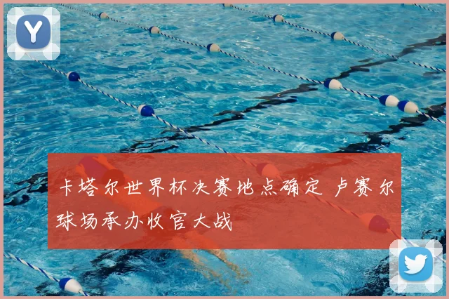 卡塔尔世界杯决赛地点确定 卢赛尔球场承办收官大战