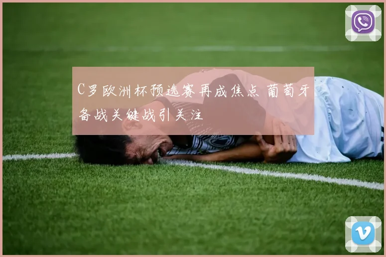 C罗欧洲杯预选赛再成焦点 葡萄牙备战关键战引关注