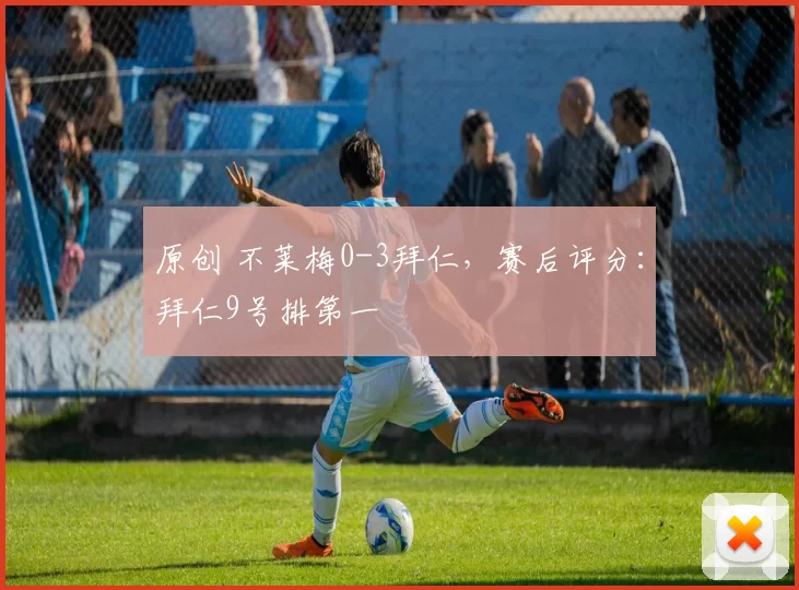 原创 不莱梅0-3拜仁,赛后评分:拜仁9号排第一