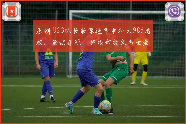 原创 U23队长获保送华中科大985名校，面试夺冠，将成郑钦文韦世豪学弟