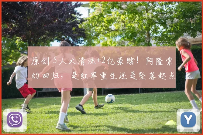 原创 5人大清洗+2亿豪赌！阿隆索的回归，是红军重生还是坠落起点？