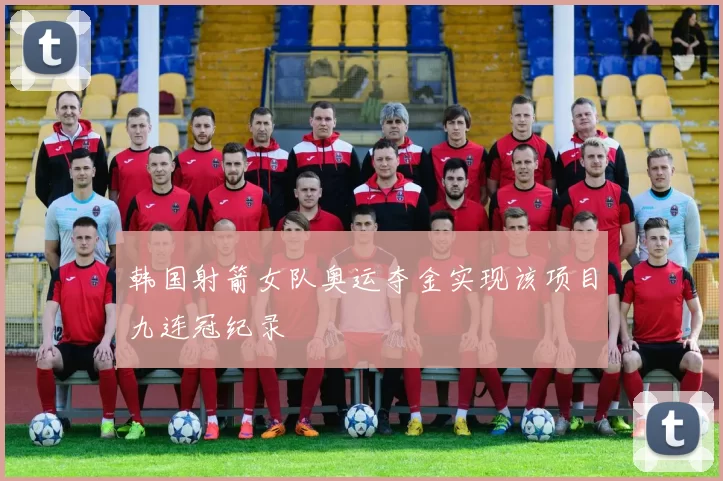 韩国射箭女队奥运夺金实现该项目九连冠纪录