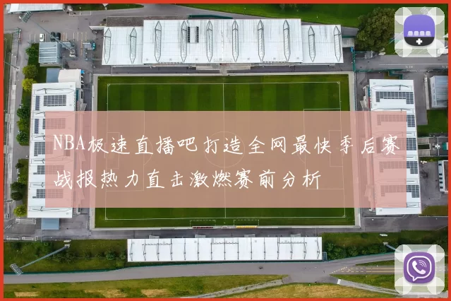 NBA极速直播吧打造全网最快季后赛战报热力直击激燃赛前分析