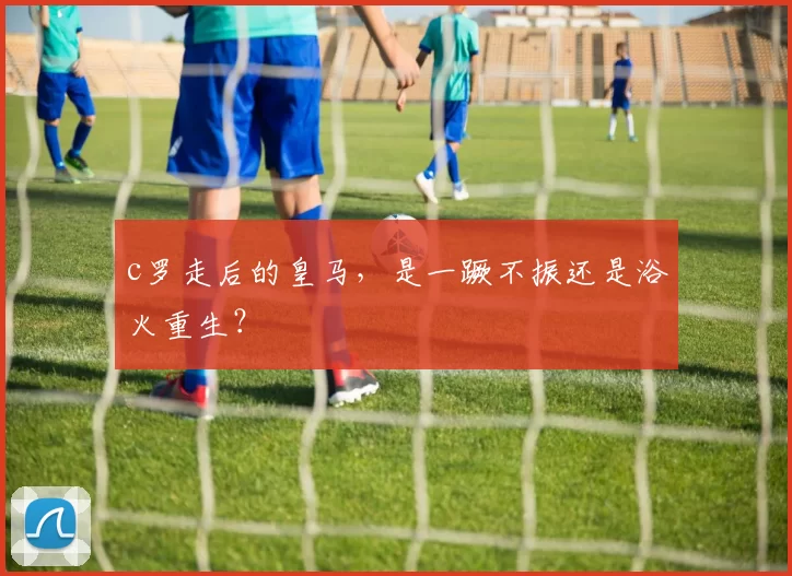 c罗走后的皇马，是一蹶不振还是浴火重生？