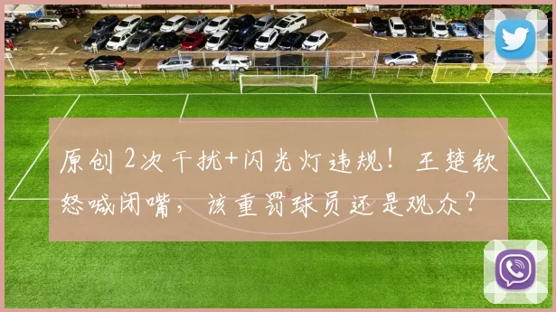 原创 2次干扰+闪光灯违规!王楚钦怒喊闭嘴,该重罚球员还是观众?