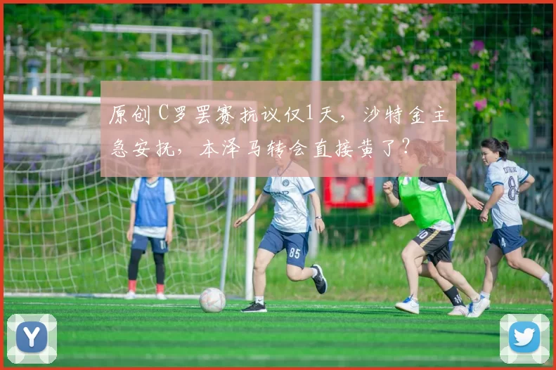 原创 C罗罢赛抗议仅1天，沙特金主急安抚，本泽马转会直接黄了？