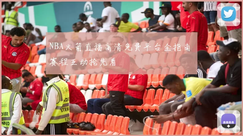 NBA火箭直播高清免费平台全指南 赛程互动抢先看