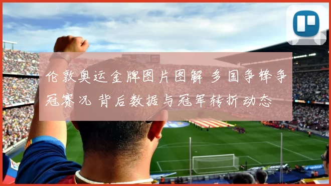 伦敦奥运金牌图片图解 多国争锋争冠赛况 背后数据与冠军转折动态