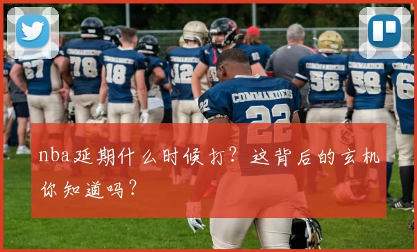 nba延期什么时候打?这背后的玄机你知道吗?