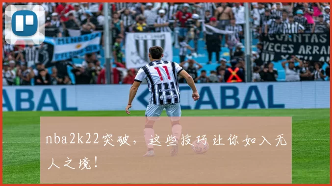 nba2k22突破,这些技巧让你如入无人之境!